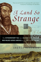 A Land So Strange: The Epic Journey of Cabeza de Vaca: The Extraordinary Tale of a Shipwrecked Spaniard Who Walked Across America in the (Resendez Andre)(Paperback)