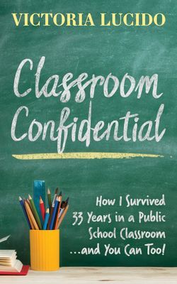 Classroom Confidential - How I Survived 33 Years in a Public School Classroom...and You Can Too! (Lucido Victoria)(Paperback / softback)