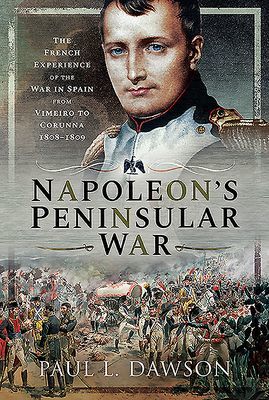 Napoleon's Peninsular War - The French Experience of the War in Spain from Vimeiro to Corunna, 1808-1809 (Dawson Paul L)(Pevná vazba)