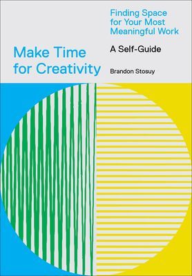 Make Time for Creativity - Finding Space for Your Most Meaningful Work (A Self-Guide) (Stosuy Brandon)(Notebook / blank book)