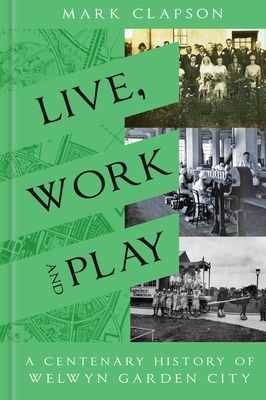 Live, Work and Play - A Centenary History of Welwyn Garden City (Clapson Mark)(Pevná vazba)
