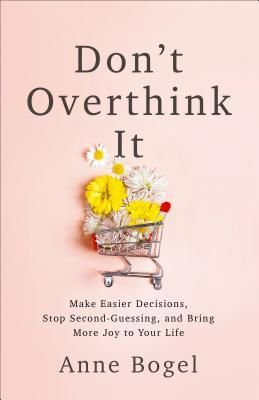Don't Overthink It - Make Easier Decisions, Stop Second-Guessing, and Bring More Joy to Your Life (Bogel Anne)(Paperback / softback)