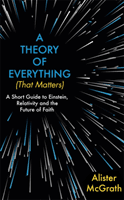 Theory of Everything (That Matters) - A Short Guide to Einstein, Relativity and the Future of Faith (McGrath Alister DPhil DD)(Paperback / softback)