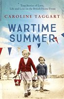 Wartime Summer - True Stories of Love, Life and Loss on the British Home Front (Taggart Caroline)(Paperback / softback)
