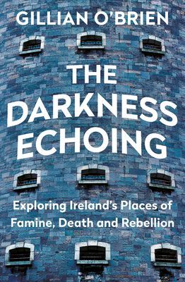 Darkness Echoing - Exploring Ireland's Places of Famine, Death and Rebellion (O'Brien Dr Gillian)(Paperback / softback)