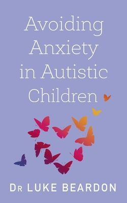 Avoiding Anxiety in Autistic Children - A Guide for Autistic Wellbeing (Beardon Luke)(Paperback / softback)