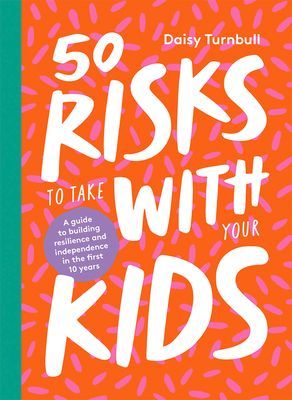 50 Risks to Take With Your Kids - A guide to building resilience and independence in the first 10 years (Turnbull Daisy)(Pevná vazba)