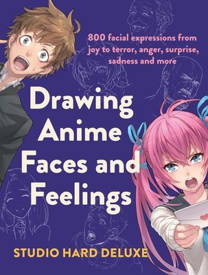 Drawing Anime Faces and Feelings: 800 Facial Expressions from Joy to Terror, Anger, Surprise, Sadness and More (Studio Hard Deluxe)(Paperback)