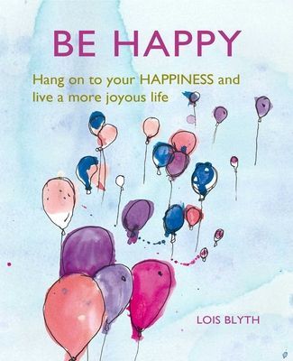 Be Happy - Hang on to Your Happiness and Live a More Joyous Life (Blyth Lois)(Pevná vazba)