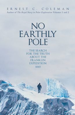 No Earthly Pole - The Search for the Truth about the Franklin Expedition 1845 (Coleman E. C.)(Pevná vazba)
