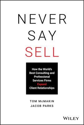 Never Say Sell - How the World's Best Consulting and Professional Services Firms Expand Client Relationships (McMakin Tom)(Pevná vazba)