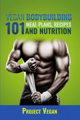 Vegan Bodybuilding 101 - Meal Plans, Recipes and Nutrition: A Guide to Building Muscle, Staying Lean, and Getting Strong the Vegan way (Revised Editio (Projectvegan)(Paperback)