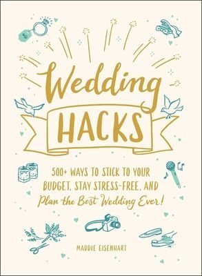 Wedding Hacks - 500+ Ways to Stick to Your Budget, Stay Stress-Free, and Plan the Best Wedding Ever! (Eisenhart Maddie)(Pevná vazba)