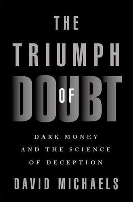 Triumph of Doubt - Dark Money and the Science of Deception (Michaels David (Professor of Environmental and Occupational Health Professor of Environmental and Occupational Health George Washington University Milken Institute School of Public Health))(Pevn