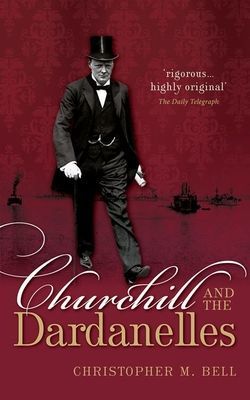 Churchill and the Dardanelles (Bell Christopher M. (Professor of History Dalhousie University))(Paperback / softback)