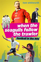 When the Seagulls Follow the Trawler - Football in the 90s (Whitworth Tom)(Paperback / softback)