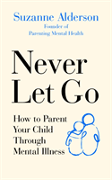Never Let Go - How to Parent Your Child Through Mental Illness (Alderson Suzanne)(Paperback / softback)