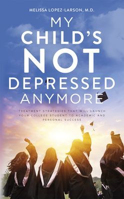 My Child's Not Depressed Anymore - Treatment Strategies That Will Launch Your College Student to Academic and Personal Success (Lopez-Larson Melissa M.D.)(Paperback / softback)