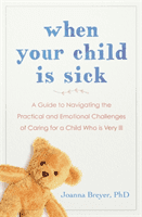 When Your Child Is Sick - A Guide to Navigating the Practical and Emotional Challenges of Caring for a Child Who is Very Ill (Breyer Joanna)(Paperback / softback)