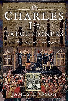 Charles I's Executioners - Civil War, Regicide and the Republic (Hobson James)(Pevná vazba)