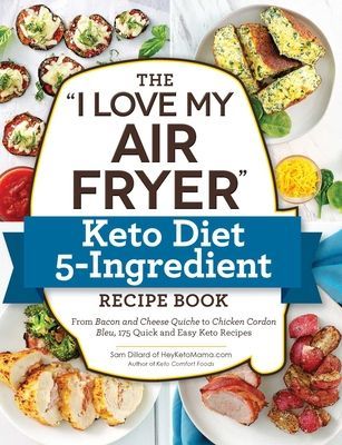The I Love My Air Fryer Keto Diet 5-Ingredient Recipe Book: From Bacon and Cheese Quiche to Chicken Cordon Bleu, 175 Quick and Easy Keto Recipes (Dillard Sam)(Paperback)