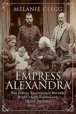 Empress Alexandra - The Special Relationship Between Russia's Last Tsarina and Queen Victoria (Clegg Melanie)(Pevná vazba)