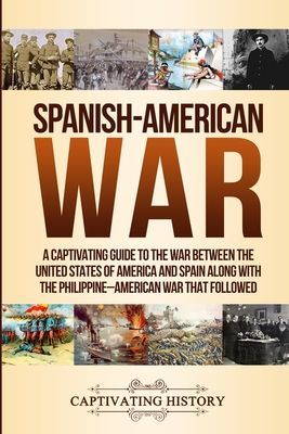 Spanish-American War: A Captivating Guide to the War Between the United States of America and Spain along with The Philippine-American War t (History Captivating)(Paperback)
