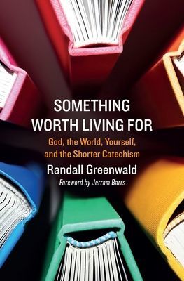 Something Worth Living For - God, the World, Yourself, and the Shorter Catechism (Greenwald Randall)(Paperback / softback)