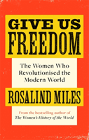 Give Us Freedom - The Women who Revolutionised the Modern World (Miles Rosalind)(Paperback / softback)