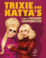 Trixie and Katya's Guide to Modern Womanhood (Mattel Trixie)(Pevná vazba)