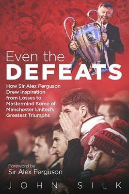 Even the Defeats - How Sir Alex Ferguson Used Setbacks to Inspire Manchester United's Greatest Triumphs (Silk John)(Pevná vazba)