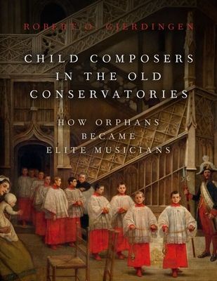Child Composers in the Old Conservatories - How Orphans Became Elite Musicians (Gjerdingen Robert O. (Professor of Music Professor of Music Northwestern University))(Pevná vazba)