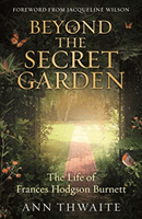 Beyond the Secret Garden - The Life of Frances Hodgson Burnett (with a Foreword by Jacqueline Wilson) (Thwaite Ann)(Paperback / softback)