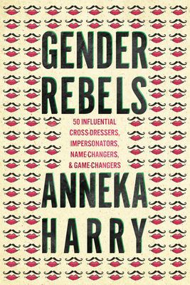 Gender Rebels - 50 Influential Cross-Dressers, Impersonators, Name-Changers, and Game-Changers (Harry Anneka)(Paperback / softback)