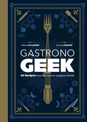 Gastronogeek: 42 Recipes from Your Favorite Imaginary Worlds (Villanova Thibaud)(Pevná vazba)
