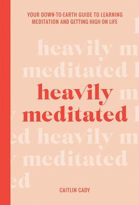 Heavily Meditated - Your down-to-earth guide to learning meditation and getting high on life (Cady Caitlin)(Pevná vazba)