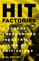 Hit Factories - A Journey Through the Industrial Cities of British Pop (Whitney Karl)(Paperback / softback)