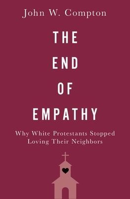 End of Empathy - Why White Protestants Stopped Loving Their Neighbors (Compton John W. (Associate Professor of Political Science Associate Professor of Political Science Chapman University))(Pevná vazba)