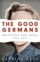 Good Germans - Resisting the Nazis, 1933-1945 (Clay Catrine)(Paperback / softback)