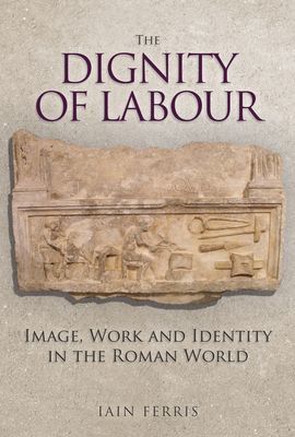 Dignity of Labour - Image, Work and Identity in the Roman World (Ferris Dr Iain)(Pevná vazba)