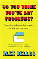 So You Think You've Got Problems? - Surprising and rewarding puzzles to sharpen your mind (Bellos Alex)(Paperback / softback)