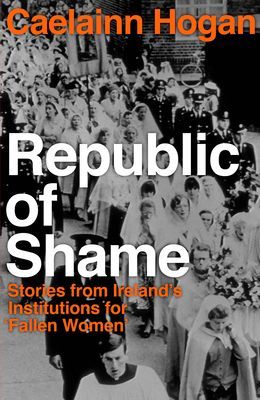 Republic of Shame - How Ireland Punished 'Fallen Women' and Their Children (Hogan Caelainn)(Paperback / softback)