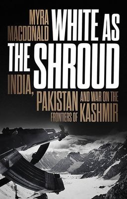 White as the Shroud - India, Pakistan and War on the Frontiers of Kashmir (MacDonald Myra)(Paperback / softback)