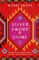 Silver, Sword and Stone - The Story of Latin America in Three Extraordinary Lives (Arana Marie)(Paperback / softback)