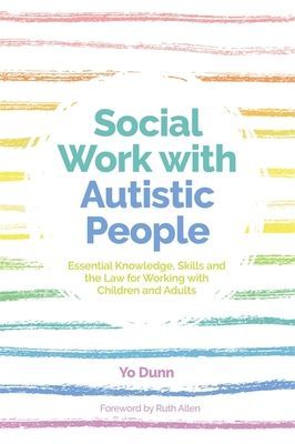 Social Work with Autistic People - Essential  Knowledge, Skills and the Law for Working with Children and Adults (Dunn Yo)(Paperback / softback)