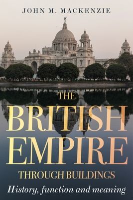 British Empire Through Buildings - Structure, Function and Meaning (MacKenzie John M.)(Pevná vazba)