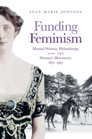 Funding Feminism - Monied Women, Philanthropy, and the Women's Movement, 1870-1967 (Johnson Joan Marie)(Paperback / softback)