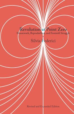 Revolution At Point Zero (2nd. Edition) - Housework, Reproduction, and Feminist Struggle (Federici Silvia)(Paperback / softback)