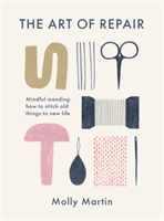 Art of Repair - Mindful mending: how to stitch old things to new life (Martin Molly)(Pevná vazba)