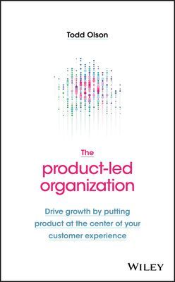 Product-Led Organization - Drive Growth By Putting Product at the Center of Your Customer Experience (Olson Todd)(Pevná vazba)